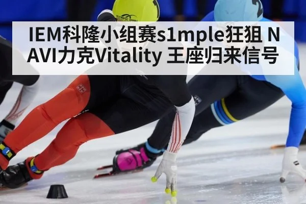 IEM科隆小组赛s1mple狂狙 NAVI力克Vitality 王座归来信号