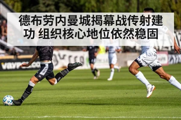 德布劳内曼城揭幕战传射建功 组织核心地位依然稳固