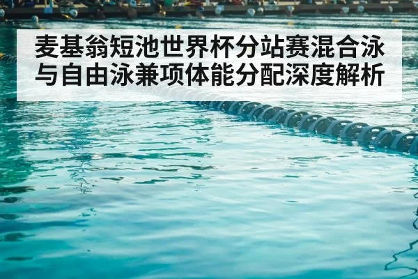 麦基翁短池世界杯分站赛混合泳与自由泳兼项体能分配深度解析