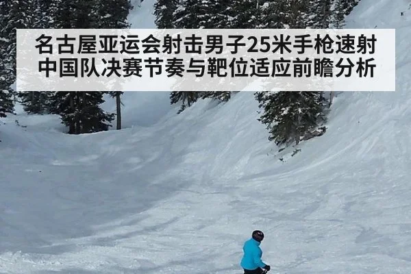 名古屋亚运会射击男子25米手枪速射 中国队决赛节奏与靶位适应前瞻分析