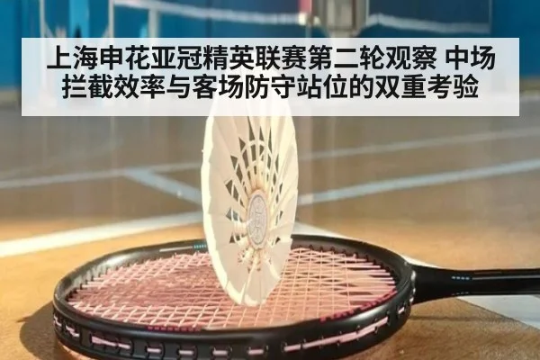 上海申花亚冠精英联赛第二轮观察 中场拦截效率与客场防守站位的双重考验